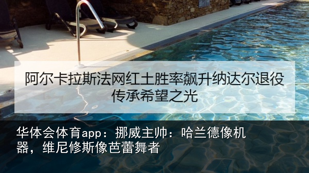 华体会体育app：挪威主帅：哈兰德像机器，维尼修斯像芭蕾舞者